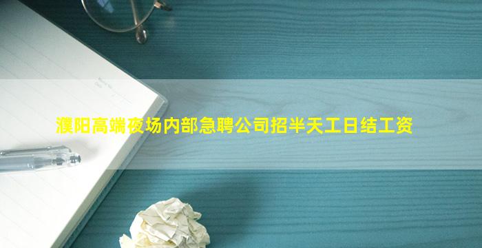 濮阳高端夜场内部急聘公司招半天工日结工资