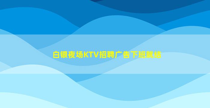 白银夜场KTV招聘广告下班就结